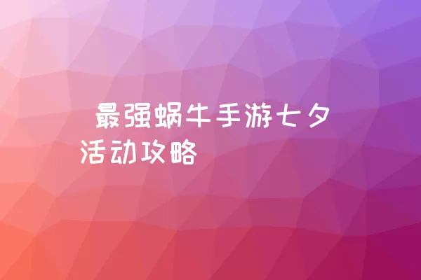  最强蜗牛手游七夕活动攻略