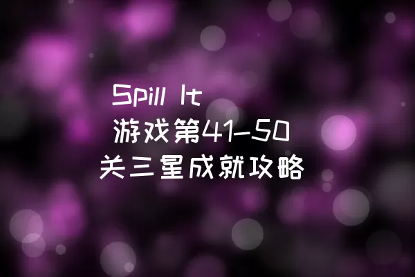  Spill It 游戏第41-50关三星成就攻略